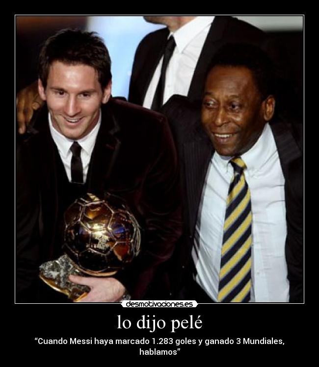 lo dijo pelé - “Cuando Messi haya marcado 1.283 goles y ganado 3 Mundiales, hablamos”