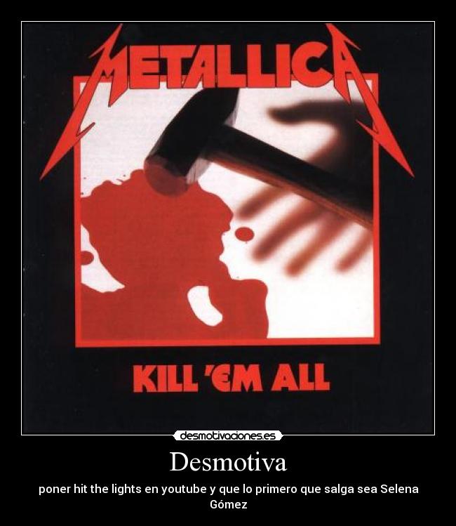 Desmotiva - poner hit the lights en youtube y que lo primero que salga sea Selena Gómez