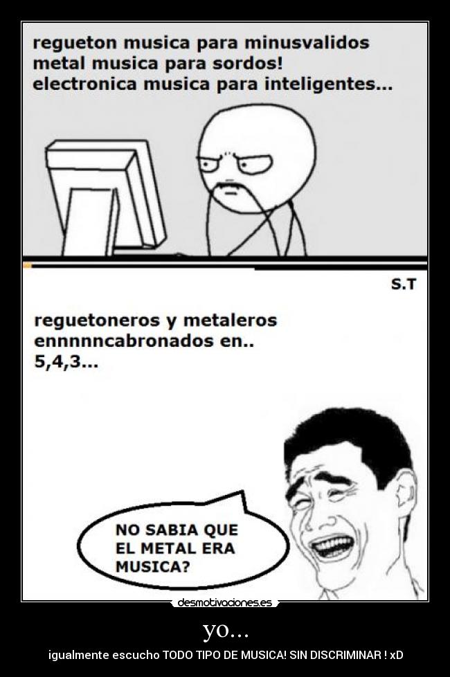 yo... - igualmente escucho TODO TIPO DE MUSICA! SIN DISCRIMINAR ! xD