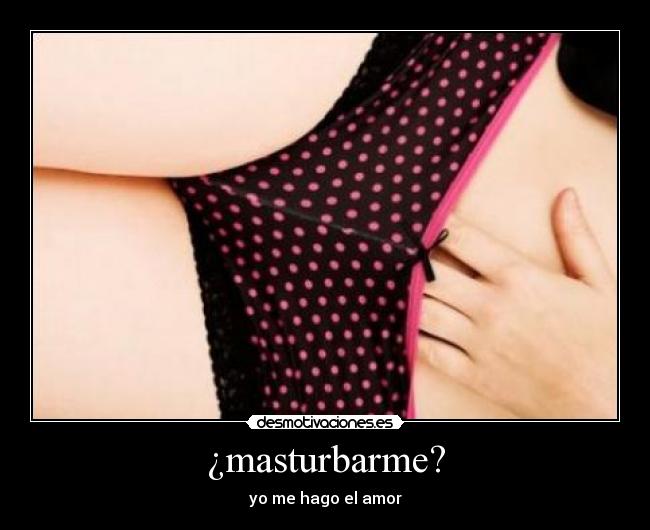 ¿masturbarme? -