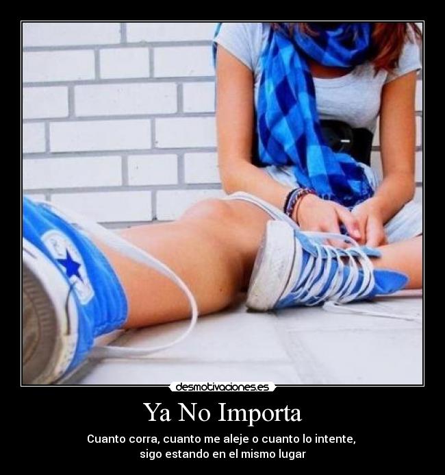 Ya No Importa - Cuanto corra, cuanto me aleje o cuanto lo intente,
sigo estando en el mismo lugar