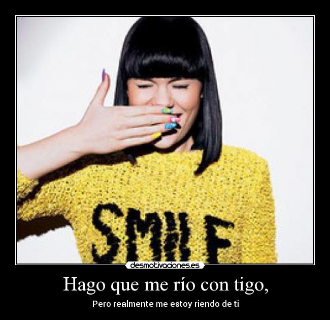 Hago que me río con tigo, - Pero realmente me estoy riendo de ti