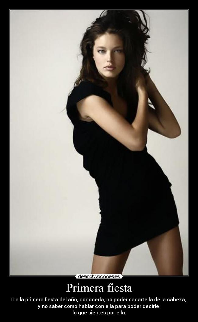 Primera fiesta - Ir a la primera fiesta del año, conocerla, no poder sacarte la de la cabeza,
y no saber como hablar con ella para poder decirle
lo que sientes por ella.