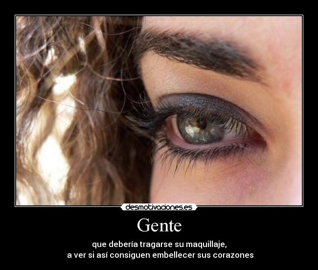 Gente - que deberÃa tragarse su maquillaje,
a ver si asà consiguen embellecer sus corazones