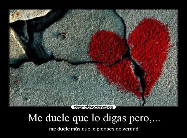 Me duele que lo digas pero,... - 