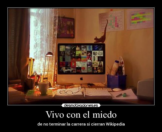 Vivo con el miedo - de no terminar la carrera si cierran Wikipedia