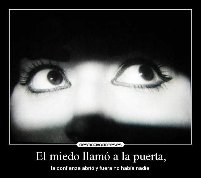 El miedo llamó a la puerta, - la confianza abrió y fuera no había nadie.