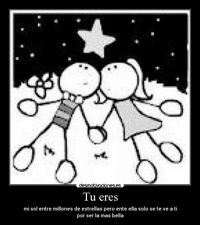 Tu eres - mi sol entre millones de estrellas pero ente ella solo se te ve a ti por ser la mas bella