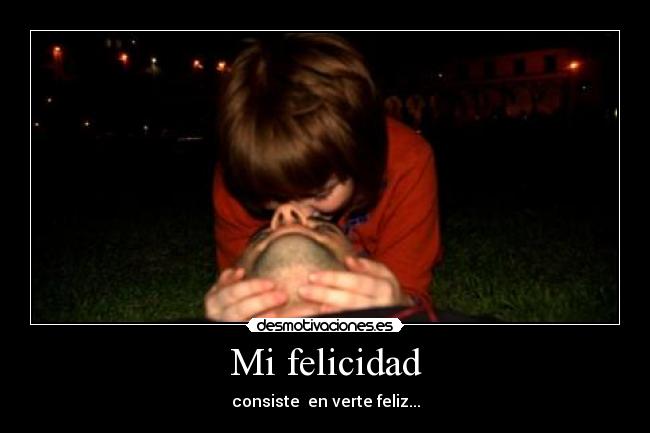 Mi felicidad - consiste  en verte feliz...