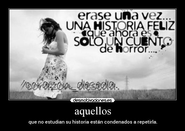 aquellos - que no estudian su historia están condenados a repetirla.