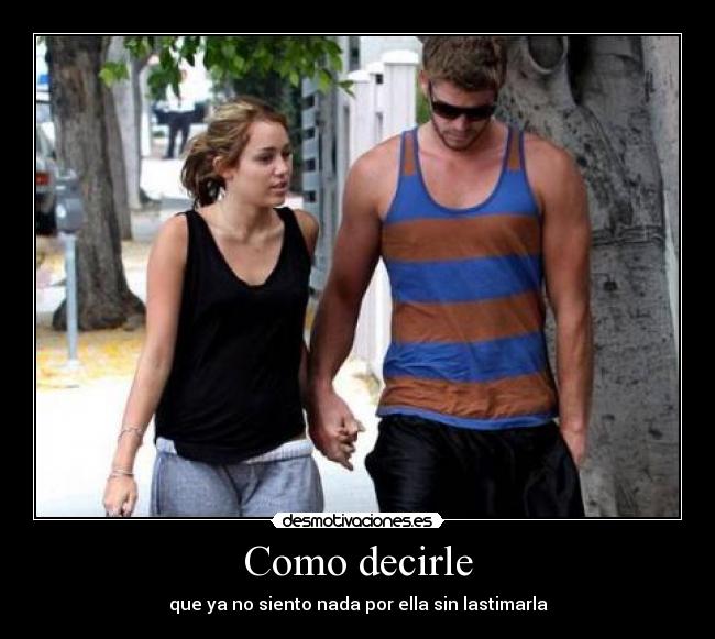 Como decirle - que ya no siento nada por ella sin lastimarla