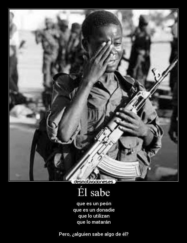 Él sabe - que es un peón
que es un donadie
que lo utilizan
que lo matarán

Pero, ¿alguien sabe algo de él?