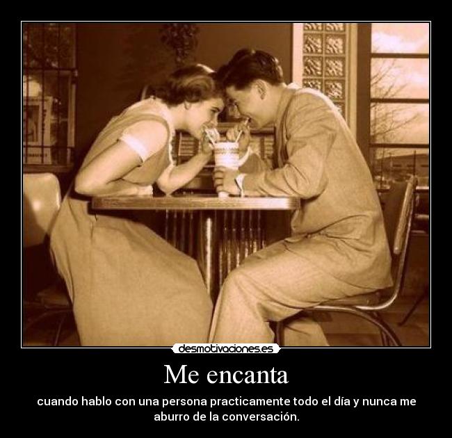 Me encanta - cuando hablo con una persona practicamente todo el día y nunca me
aburro de la conversación.