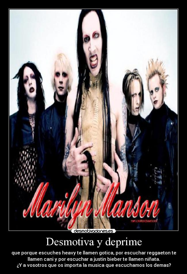 Desmotiva y deprime - que porque escuches heavy te llamen gotica, por escuchar reggaeton te
llamen cani y por escuchar a justin bieber te llamen niñata.
¿Y a vosotros que os importa la musica que escuchamos los demas?