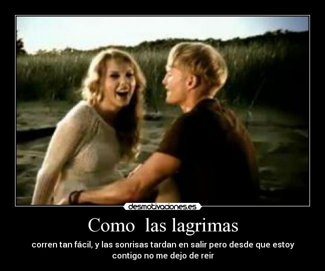 Como las lagrimas - corren tan fácil, y las sonrisas tardan en salir pero desde que estoy
contigo no me dejo de reir