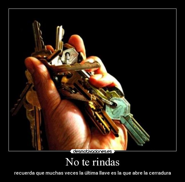 No te rindas - recuerda que muchas veces la última llave es la que abre la cerradura