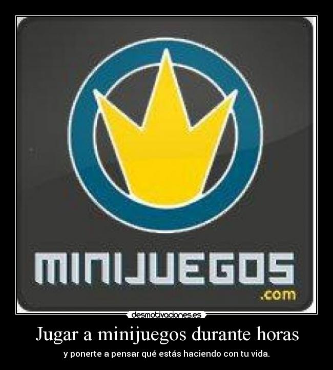 Jugar a minijuegos durante horas - y ponerte a pensar qué estás haciendo con tu vida.