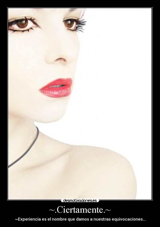~.Ciertamente.~ - ~Experiencia es el nombre que damos a nuestras equivocaciones...