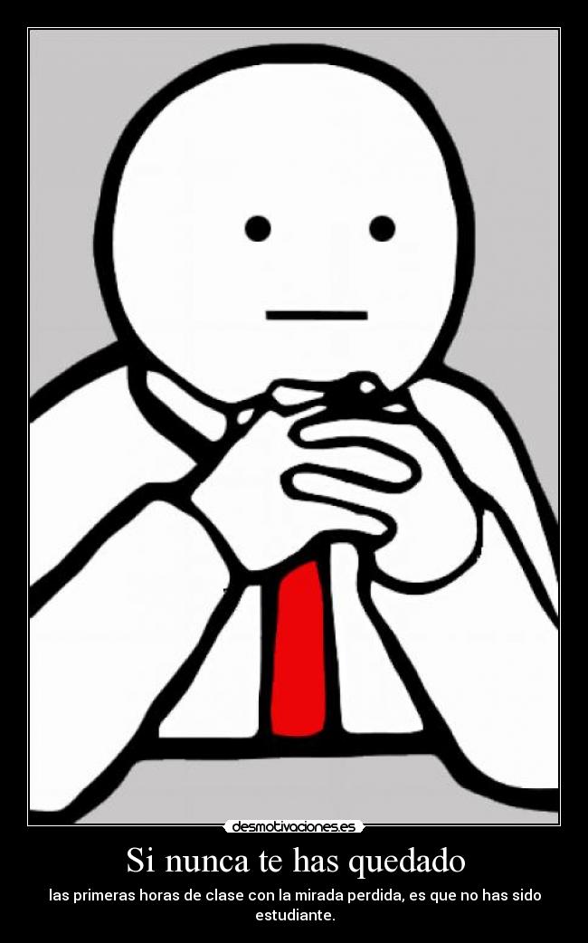 Si nunca te has quedado - las primeras horas de clase con la mirada perdida, es que no has sido estudiante.