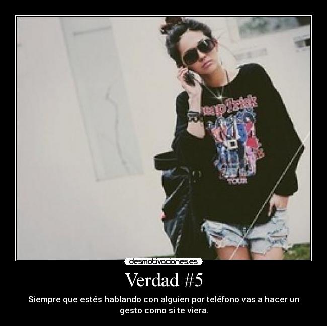 Verdad #5 - Siempre que estés hablando con alguien por teléfono vas a hacer un
gesto como si te viera.