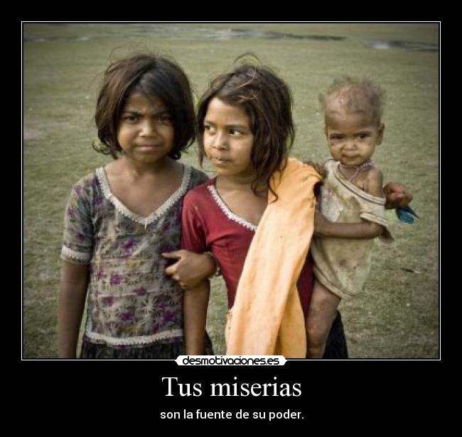 Tus miserias - son la fuente de su poder.
