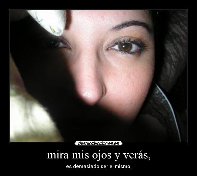 mira mis ojos y verás, - es demasiado ser el mismo.