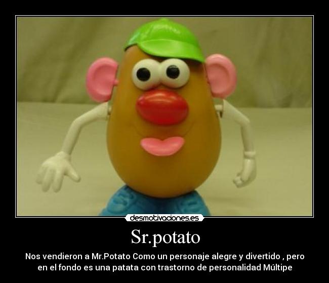 Sr.potato - Nos vendieron a Mr.Potato Como un personaje alegre y divertido , pero
en el fondo es una patata con trastorno de personalidad Múltipe
