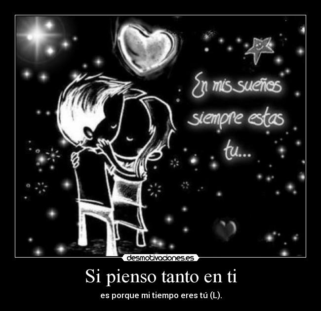 Si pienso tanto en ti - es porque mi tiempo eres tú (L).