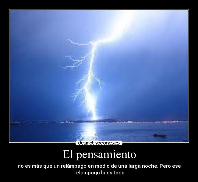 El pensamiento - no es más que un relámpago en medio de una larga noche. Pero ese
relámpago lo es todo