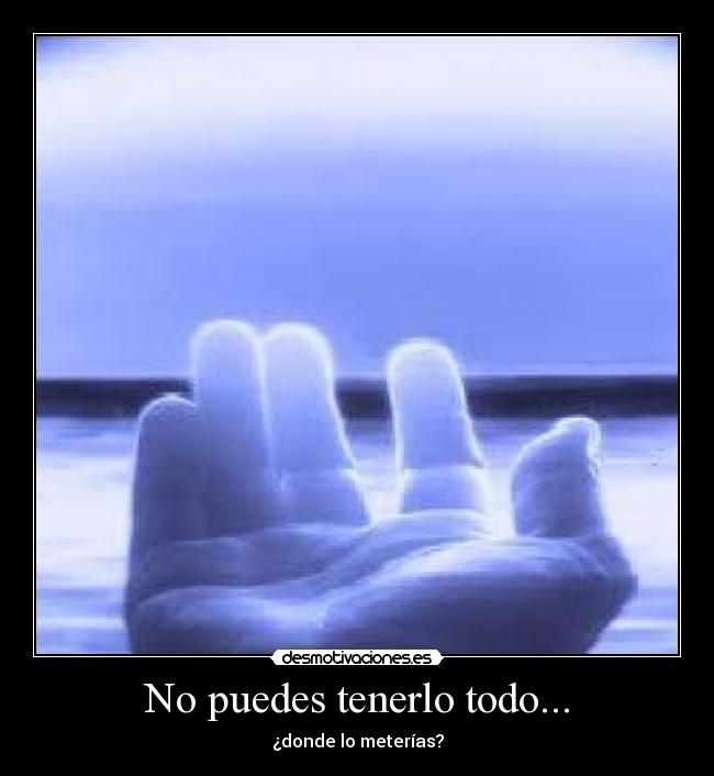 No puedes tenerlo todo... - ¿donde lo meterías?