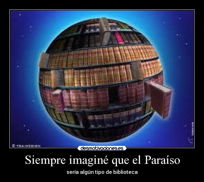 Siempre imaginé que el Paraíso - sería algún tipo de biblioteca