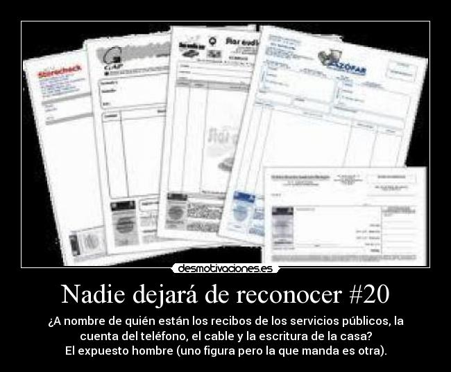 Nadie dejará de reconocer #20 - ¿A nombre de quién están los recibos de los servicios públicos, la
cuenta del teléfono, el cable y la escritura de la casa?
El expuesto hombre (uno figura pero la que manda es otra).