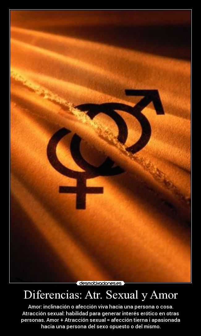 Diferencias: Atr. Sexual y Amor - Amor: inclinación o afección viva hacia una persona o cosa.
Atracción sexual: habilidad para generar interés erótico en otras
personas. Amor + Atracción sexual = afección tierna i apasionada
hacia una persona del sexo opuesto o del mismo.