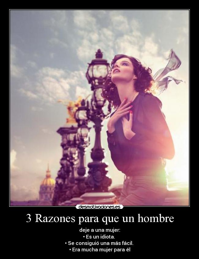 3 Razones para que un hombre - deje a una mujer:
• Es un idiota. 
• Se consiguió una más fácil. 
• Era mucha mujer para él