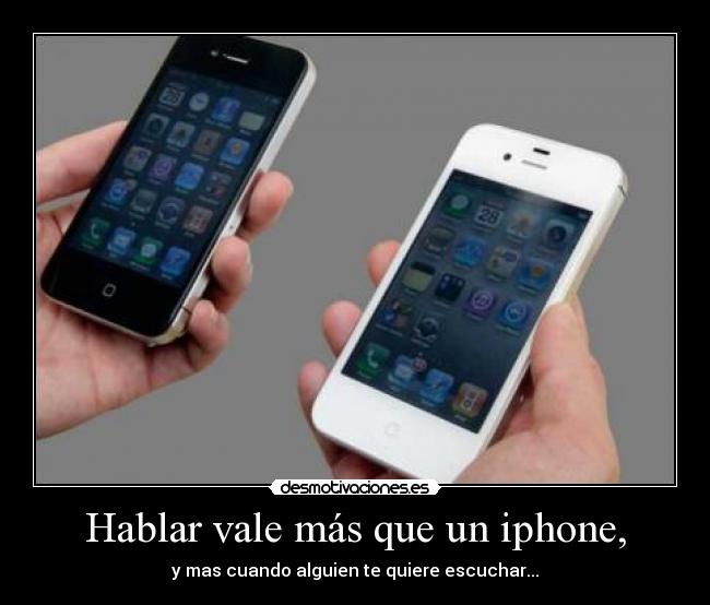 Hablar vale más que un iphone, - y mas cuando alguien te quiere escuchar...