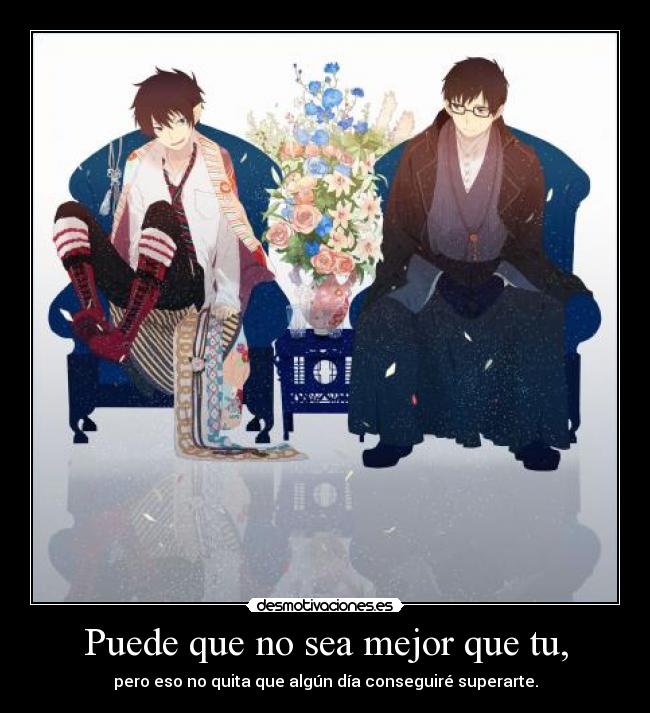 Puede que no sea mejor que tu, - pero eso no quita que algún día conseguiré superarte.