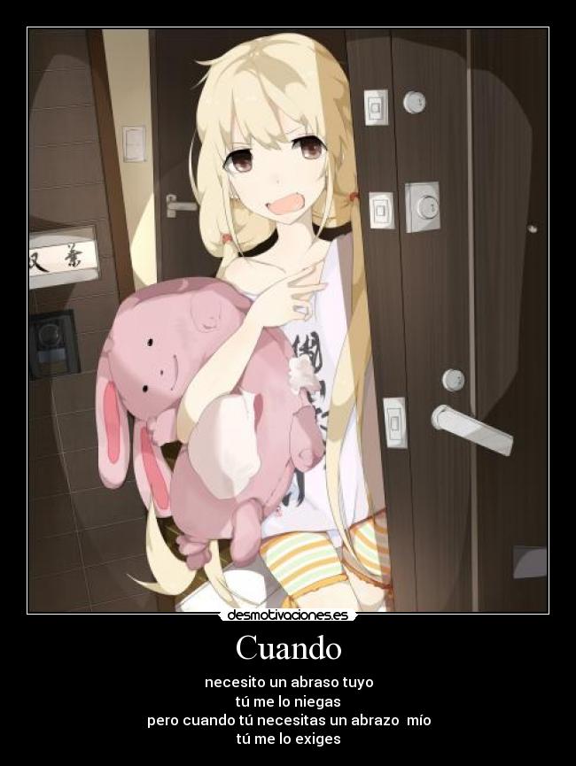 Cuando - necesito un abraso tuyo
tú me lo niegas
pero cuando tú necesitas un abrazo mío
tú me lo exiges