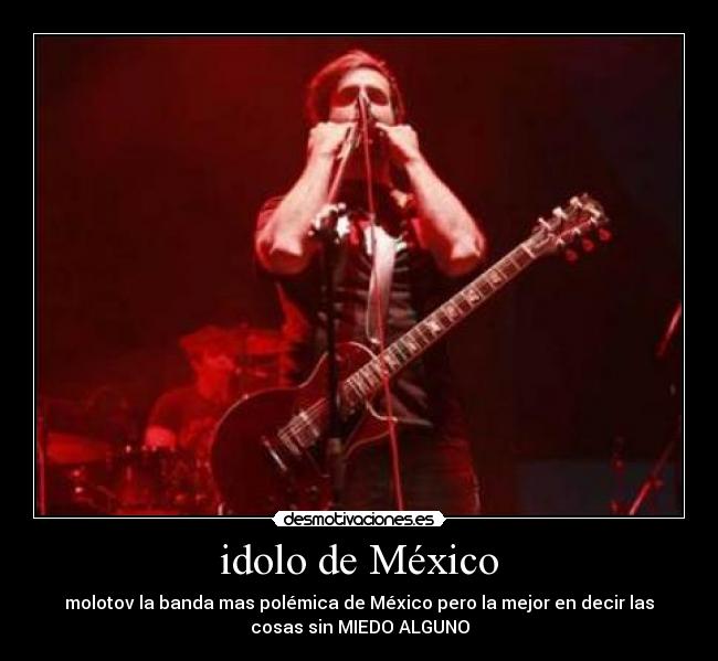idolo de México - molotov la banda mas polémica de México pero la mejor en decir las
cosas sin MIEDO ALGUNO