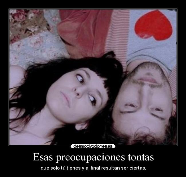 Esas preocupaciones tontas - que solo tú tienes y al final resultan ser ciertas.