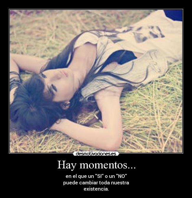Hay momentos... - en el que un SI o un NO
puede cambiar toda nuestra
existencia.