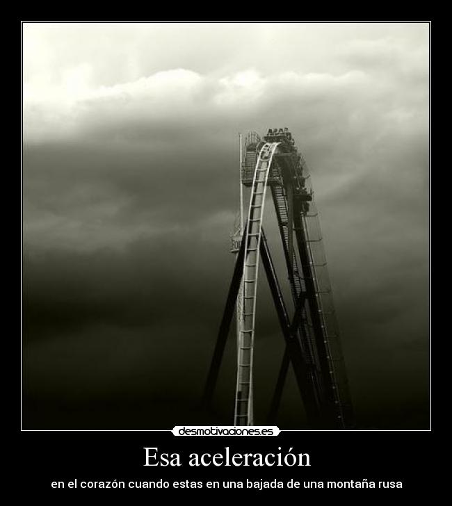 Esa aceleración - en el corazón cuando estas en una bajada de una montaña rusa