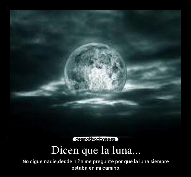 Dicen que la luna... - No sigue nadie,desde niña me pregunté por qué la luna siempre estaba en mi camino.