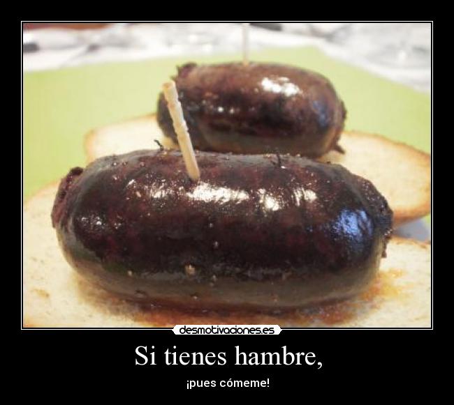 Si tienes hambre, - ¡pues cómeme!
