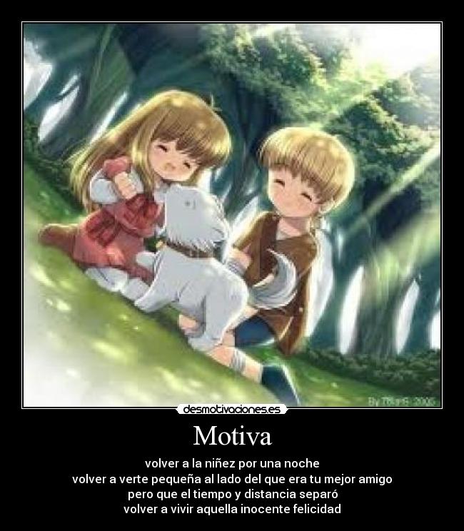 Motiva - volver a la niñez por una noche
volver a verte pequeña al lado del que era tu mejor amigo
pero que el tiempo y distancia separó
volver a vivir aquella inocente felicidad