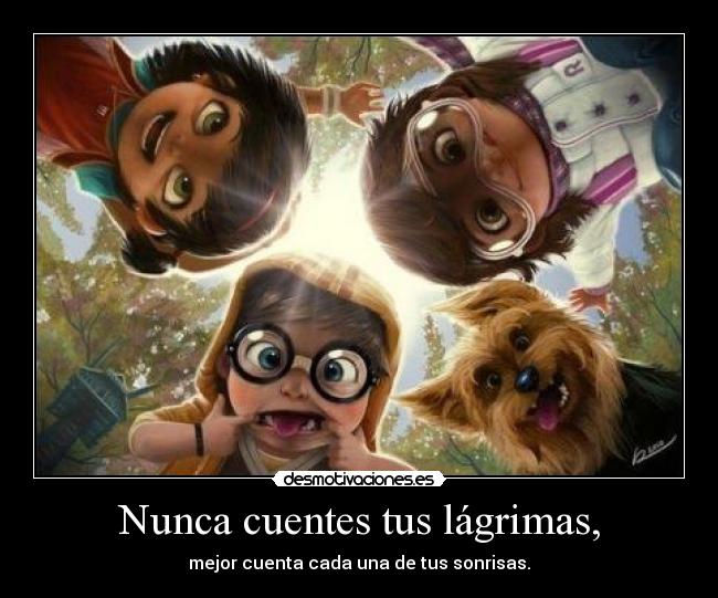 Nunca cuentes tus lágrimas, - mejor cuenta cada una de tus sonrisas.