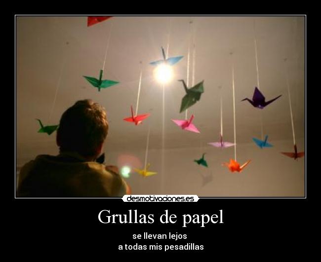 Grullas de papel - se llevan lejos
a todas mis pesadillas
