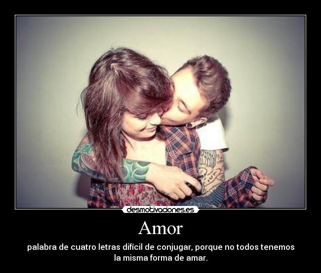 Amor - palabra de cuatro letras difícil de conjugar, porque no todos tenemos
la misma forma de amar.