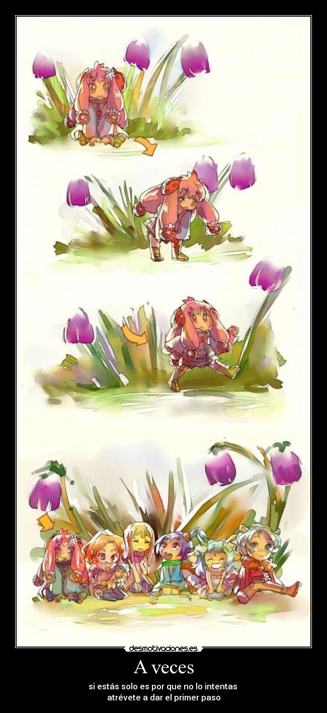 A veces - si estás solo es por que no lo intentas
atrévete a dar el primer paso