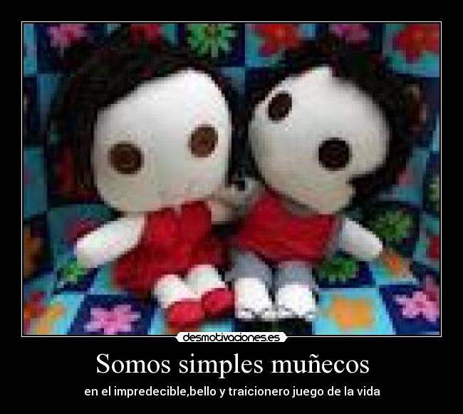 Somos simples muñecos - en el impredecible,bello y traicionero juego de la vida