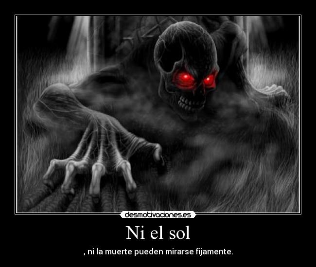 Ni el sol - , ni la muerte pueden mirarse fijamente.